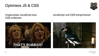 29
Optimiere JS & CSS
Ungenutztes JavaScript bzw.
CSS entfernen
JavaScript und CSS komprimieren
 