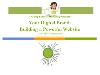 Your Digital Brand:  Building a Powerful Website   www.MadMarketeer.com [email_address]   “ Making Sense of Marketing Madn...