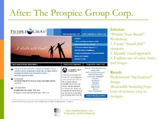 After: The Prospice Group Corp. Solution : “Portray Your Brand” Workshop: 1. Create “brand-able” elements 2. Identify visu...