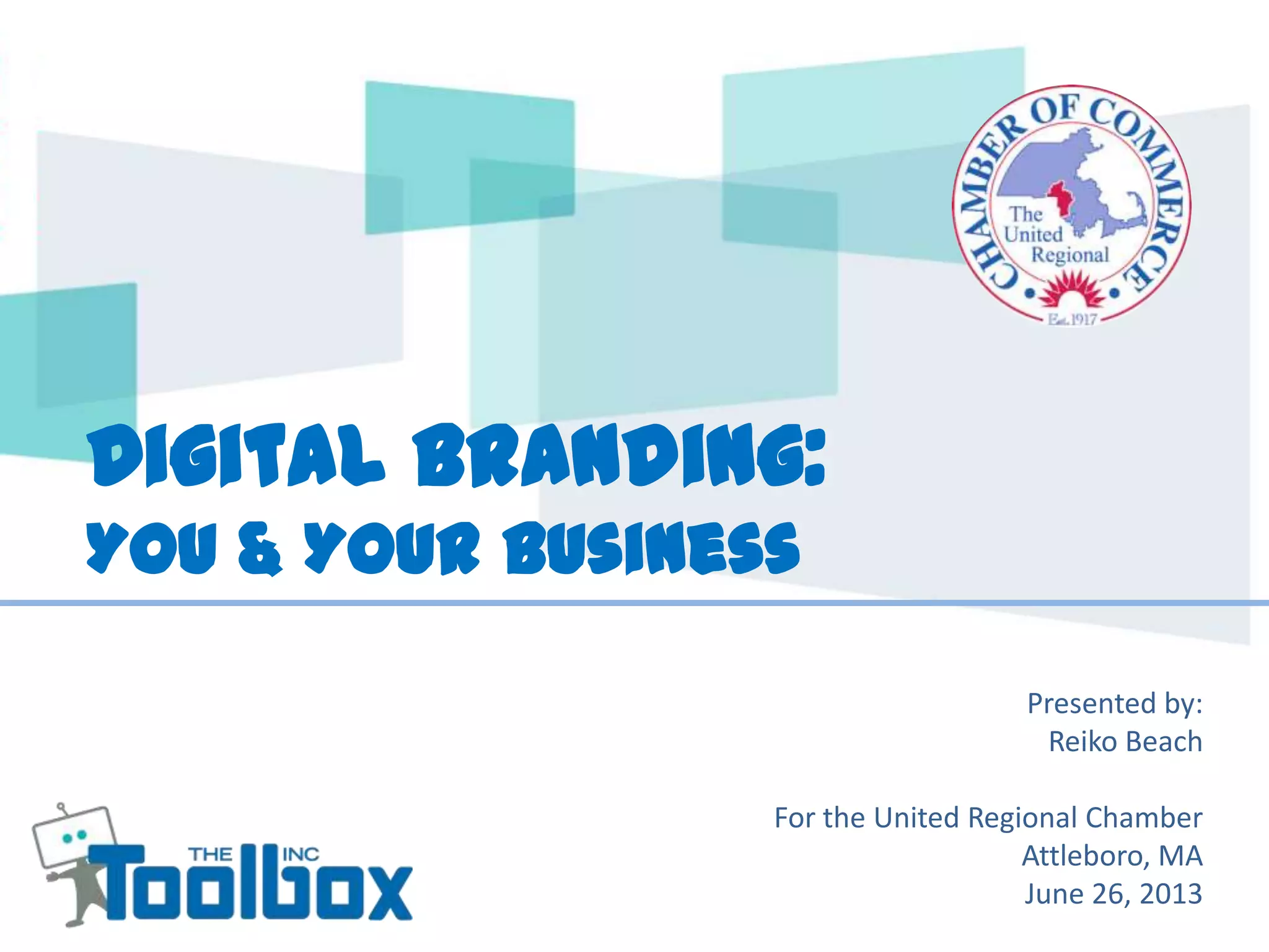 Digital Branding:
You & Your Business
Presented by:
Reiko Beach
For the United Regional Chamber
Attleboro, MA
June 26, 2013
 
