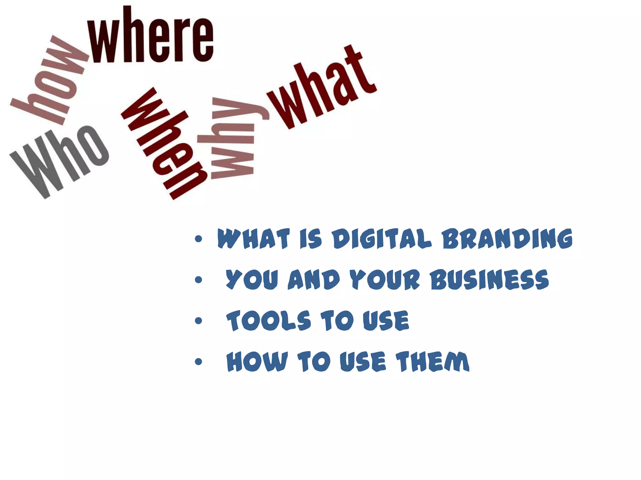 • What is digital branding
• You and your business
• Tools to use
• How to use them
 
