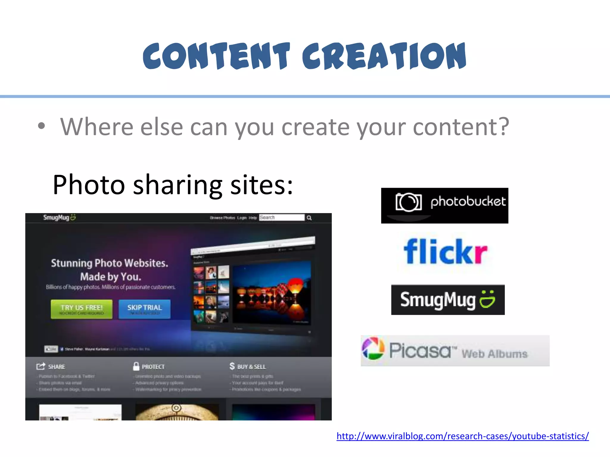 Content Creation
• Where else can you create your content?
Photo sharing sites:
http://www.viralblog.com/research-cases/youtube-statistics/
 