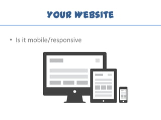 Your Website
• Is it mobile/responsive
 