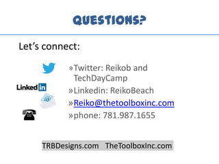 Questions?
»Twitter: Reikob and
TechDayCamp
»Linkedin: ReikoBeach
»Reiko@thetoolboxinc.com
»phone: 781.987.1655
TRBDesigns.com TheToolboxInc.com
Let’s connect:
 