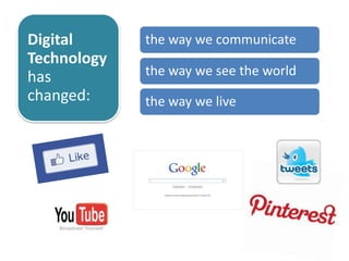 the way we communicate
the way we see the world
the way we live
Digital
Technology
has
changed:
 