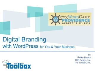 Digital Branding
with WordPress for You & Your Business
by:
Reiko Beach
TRB Design, Inc.
The Toolbox, Inc.
 