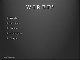 W-I-R-E-D* Words Intentions Routes Experiences Design  wiredPRworks.com 