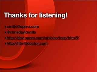 Thanks for listening!
‣ cmills@opera.com
‣ @chrisdavidmills
‣ http://dev.opera.com/articles/tags/html5/
‣ http://html5doctor.com
 