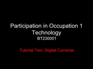 Participation in Occupation 1 Technology BT230001 Tutorial Two: Digital Cameras 