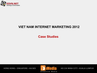VIET NAM INTERNET MARKETING 2012
Case Studies
 