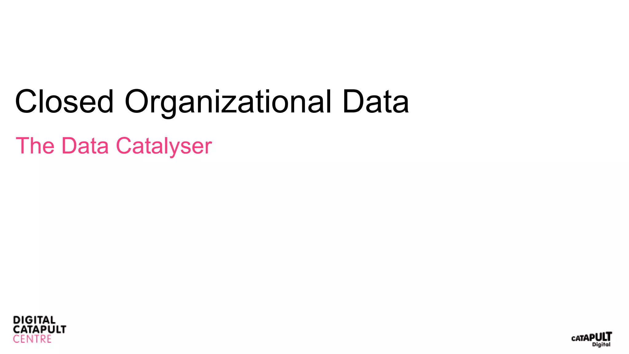 Closed Organizational Data
The Data Catalyser
 