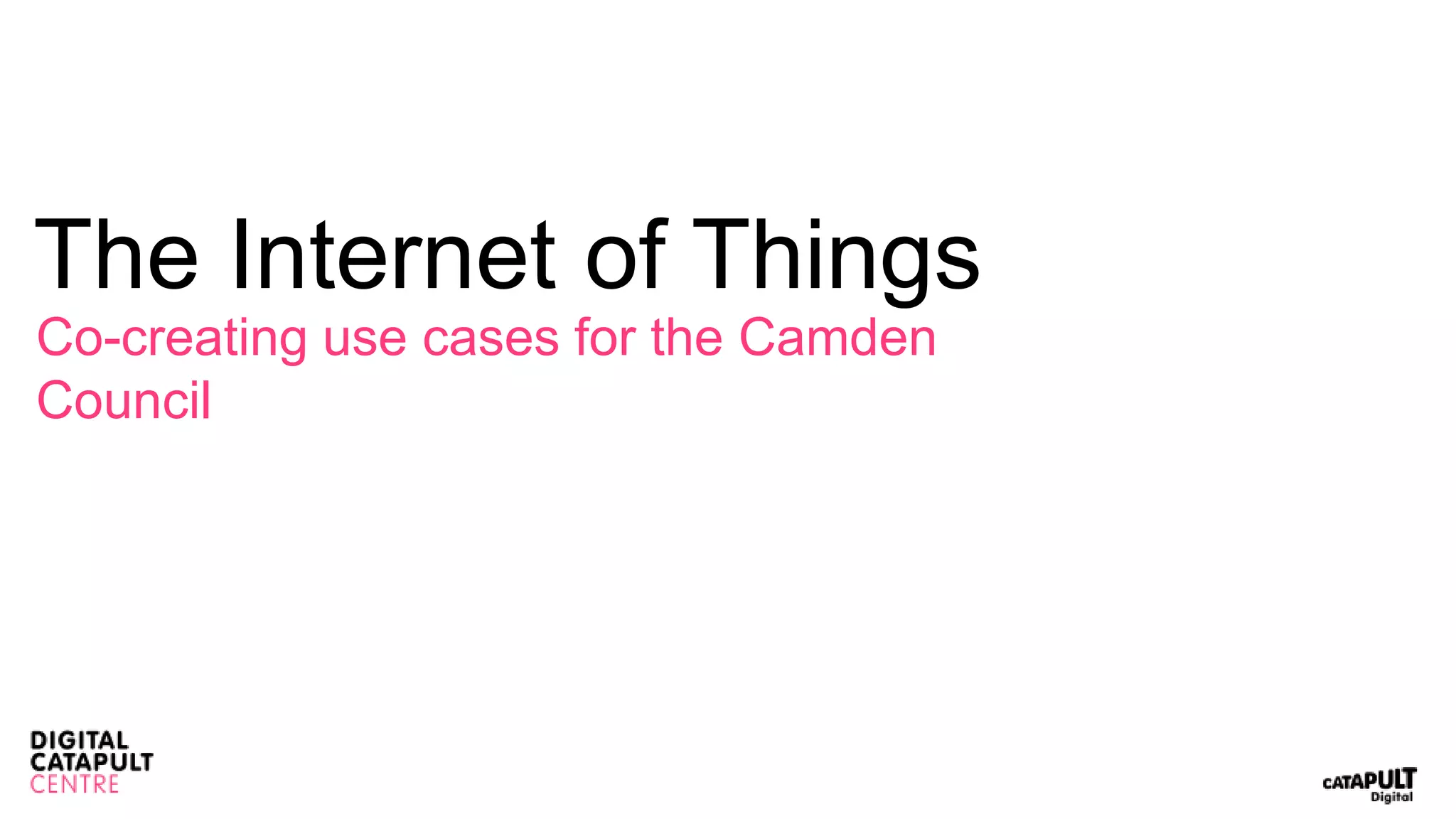 The Internet of Things
Co-creating use cases for the Camden
Council
 