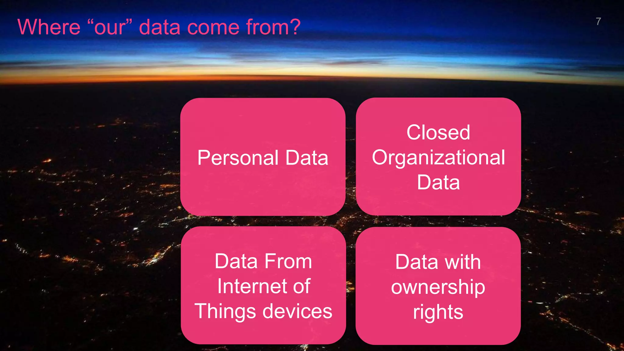 Data From
Internet of
Things devices
Personal Data
Data with
ownership
rights
Closed
Organizational
Data
Where “our” data come from? 7
 