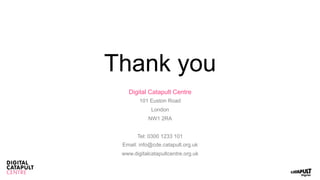 Thank you
Digital Catapult Centre
101 Euston Road
London
NW1 2RA
Tel: 0300 1233 101
Email: info@cde.catapult.org.uk
www.di...