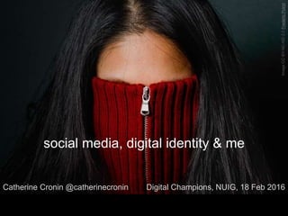 ImageCCBY-NC-ND2.0FredericPoirot
social media, digital identity & me
Catherine Cronin @catherinecronin Digital Champions, NUIG, 18 Feb 2016
 