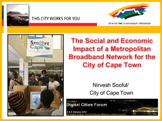 The Social and Economic Impact of a Metropolitan Broadband Network for the City of Cape Town Nirvesh Sooful/  City of Cape Town 