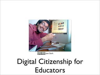 CC Juan Stark




Digital Citizenship for
      Educators
 