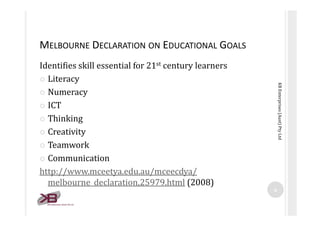 MELBOURNE DECLARATION ON EDUCATIONAL GOALS
Identifies skill essential for 21st century learners
� Literacy




           ...
