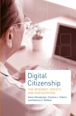 Digital 
Citizenship 
THE INTERNET, SOCIETY, 
AND PARTICIPATION 
Karen Mossberger, Caroline J. Tolbert, 
and Ramona S. McNeal 
 