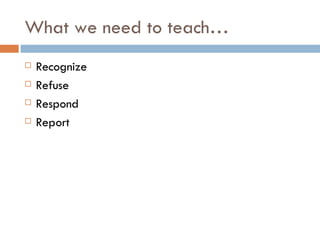 What we need to teach… Recognize Refuse Respond Report 