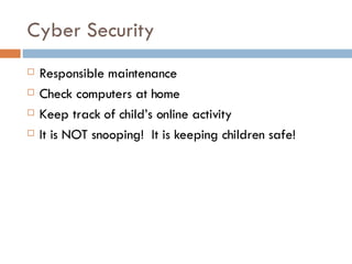 Cyber Security Responsible maintenance Check computers at home Keep track of child’s online activity It is NOT snooping!  It is keeping children safe! 
