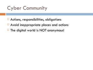 Cyber Community Actions, responsibilities, obligations Avoid inappropriate places and actions The digital world is NOT anonymous! 