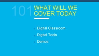 WHAT WILL WE
COVER TODAY
Digital Classroom
Digital Tools
Demos
 