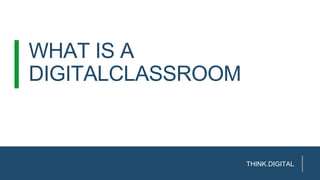 WHAT IS A
DIGITALCLASSROOM
THINK.DIGITAL
 
