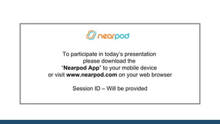 To participate in today’s presentation
please download the
“Nearpod App” to your mobile device
or visit www.nearpod.com on your web browser
Session ID – Will be provided
 