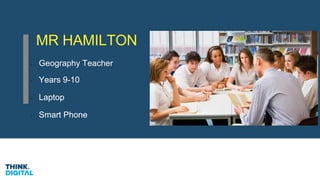 MR HAMILTON
Geography Teacher
Years 9-10
Laptop
Smart Phone
Years 9-10
Laptop
Smart Phone
 