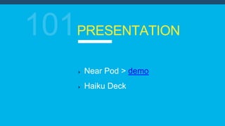 PRESENTATION
Near Pod > demo
Haiku Deck
 