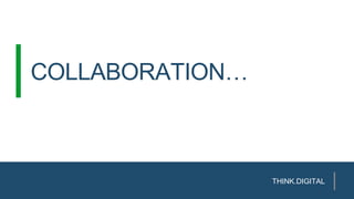 COLLABORATION…
THINK.DIGITAL
 