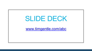 SLIDE DECK
www.timgentle.com/abc
 