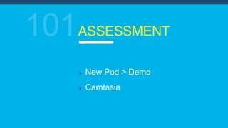 ASSESSMENT
New Pod > Demo
Camtasia
 