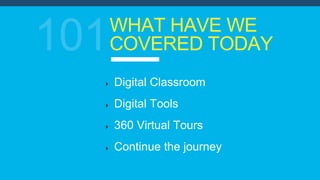 WHAT HAVE WE
COVERED TODAY
Digital Classroom
Digital Tools
360 Virtual Tours
Continue the journey
 