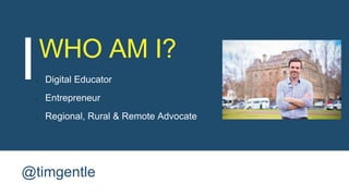 WHO AM I?
Digital Educator
Entrepreneur
Regional, Rural & Remote Advocate
@timgentle
 