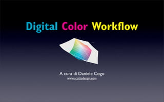 Digital Color Workﬂow


      A cura di Daniele Cogo
         www.scattodesign.com