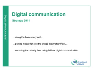 Digital communication
Strategy 2011
«doing the basics very well«
«putting most effort into the things that matter most«
«removing the novelty from doing brilliant digital communication«
 