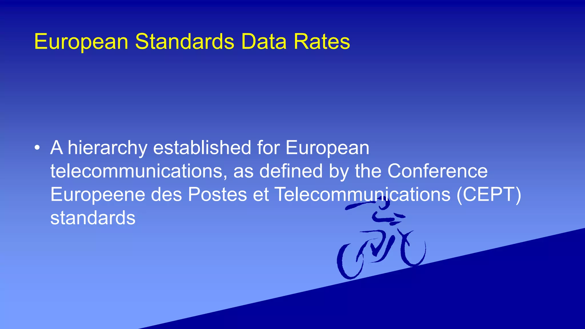 European Standards Data Rates
• A hierarchy established for European
telecommunications, as defined by the Conference
Europeene des Postes et Telecommunications (CEPT)
standards
 