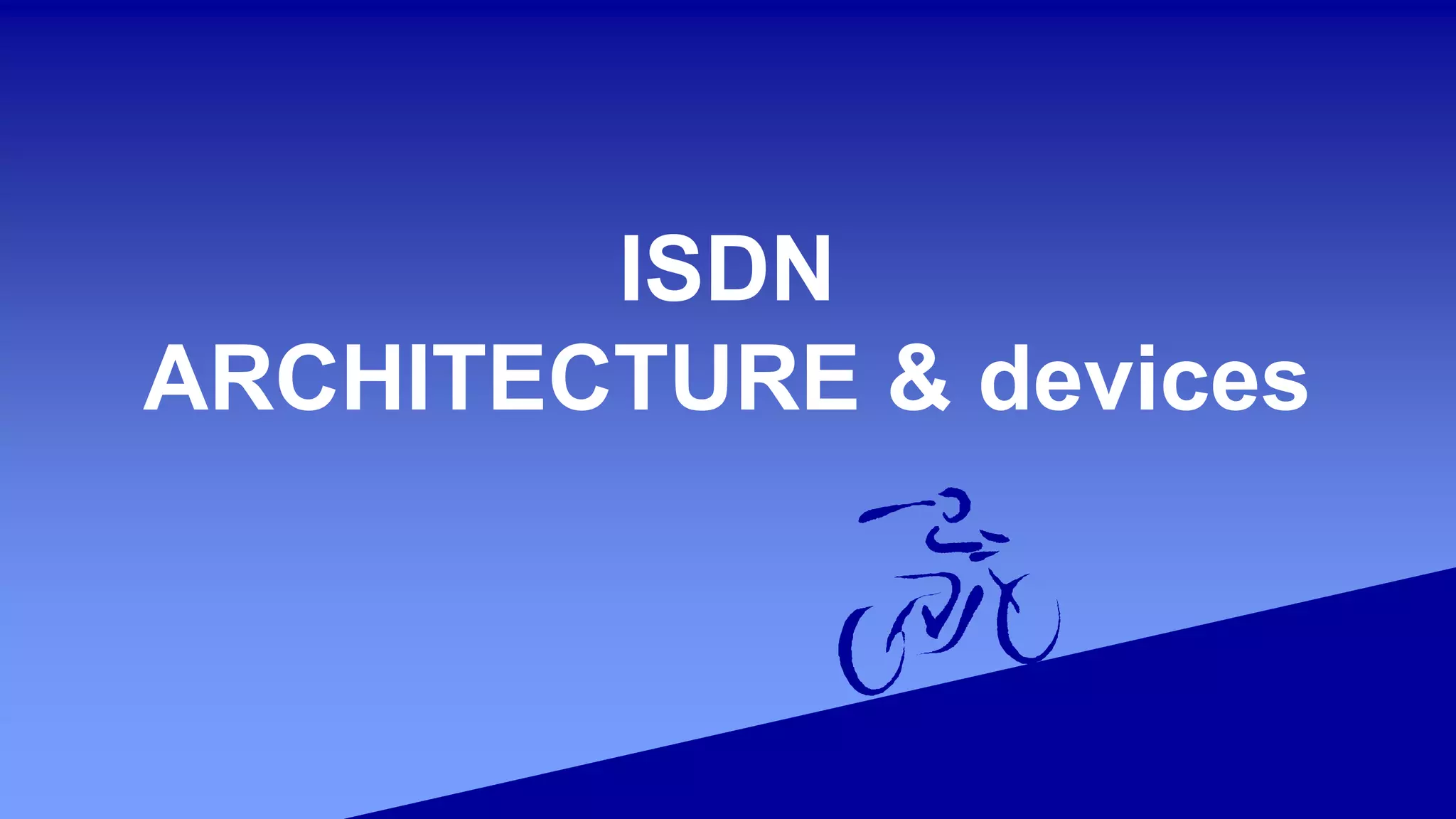 ISDN
ARCHITECTURE & devices
 