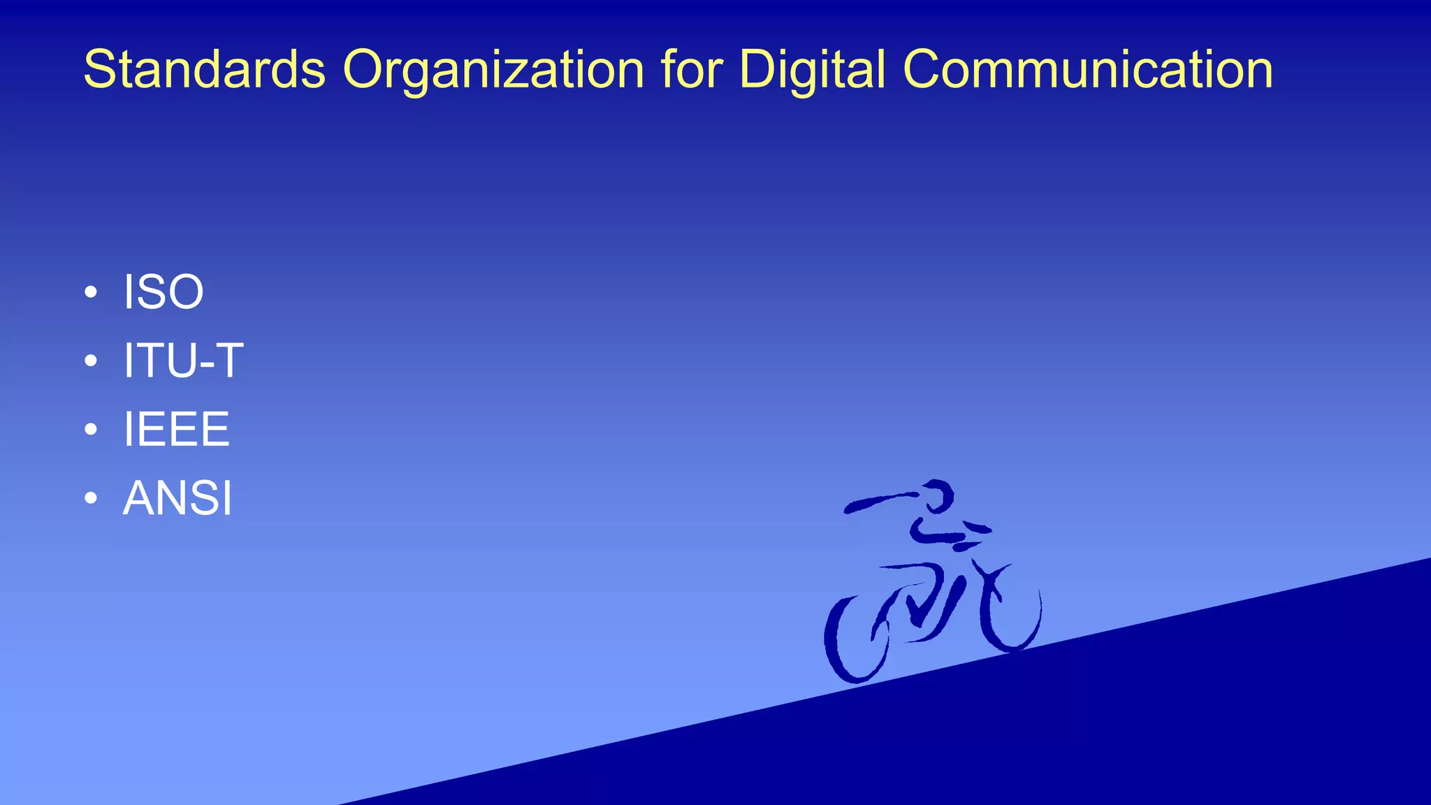 Standards Organization for Digital Communication
• ISO
• ITU-T
• IEEE
• ANSI
 