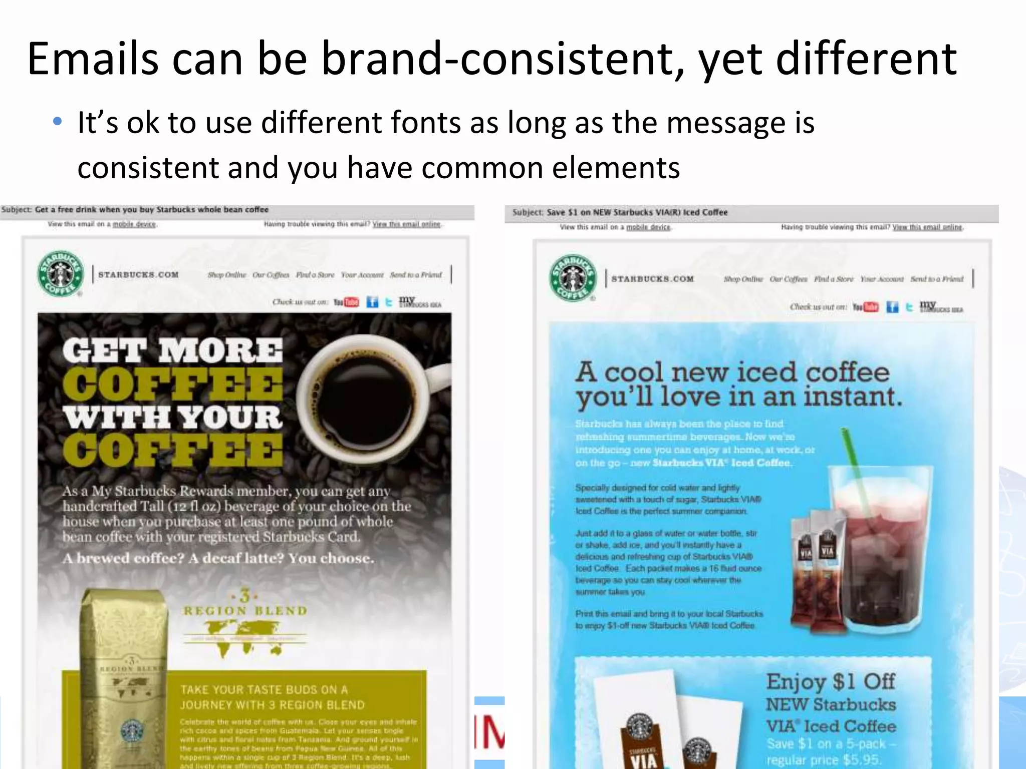 Emails can be brand-consistent, yet different
 • It’s ok to use different fonts as long as the message is
   consistent and you have common elements




                                                       28
 
