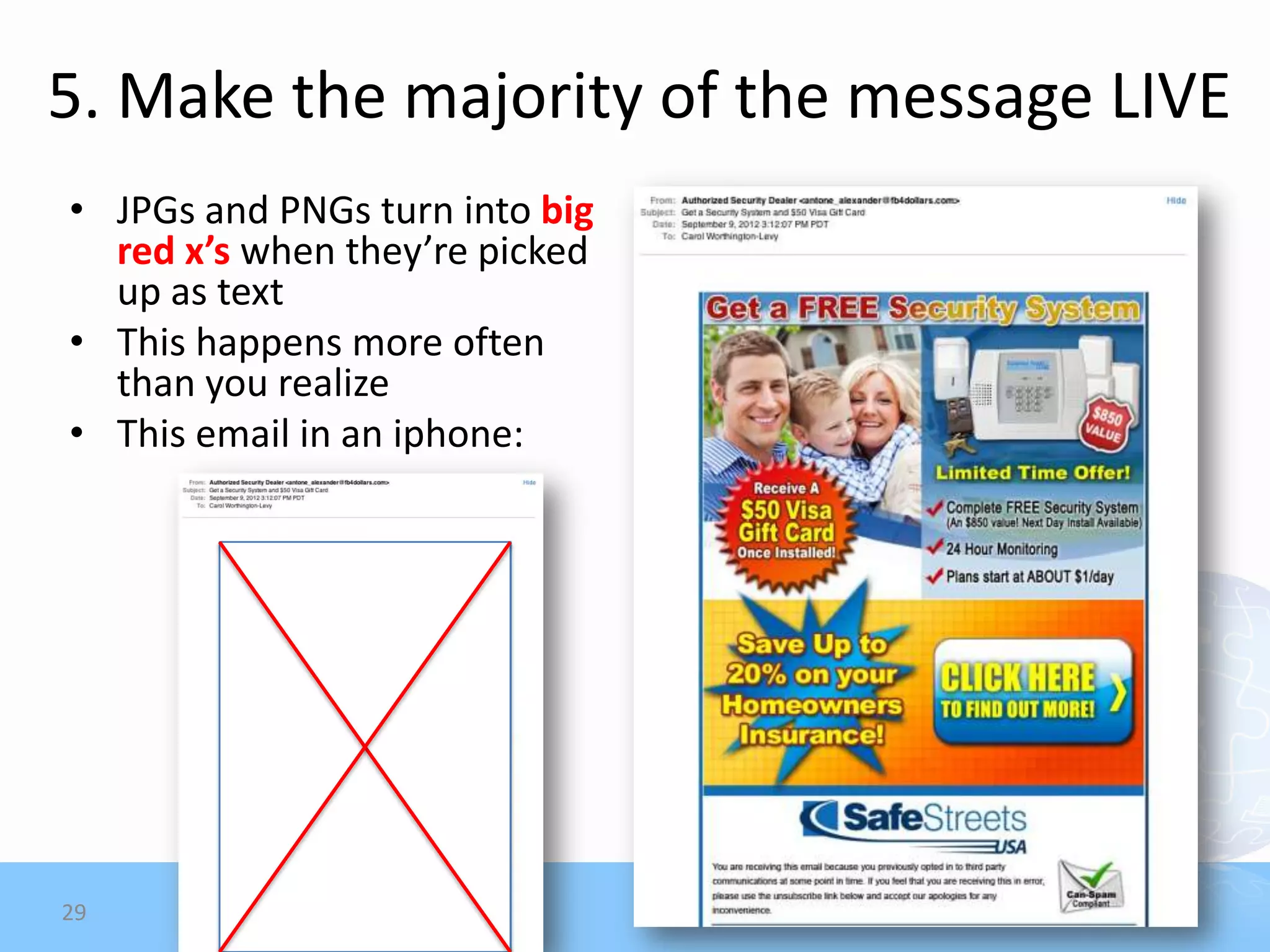 5. Make the majority of the message LIVE
• JPGs and PNGs turn into big
  red x’s when they’re picked
  up as text
• This happens more often
  than you realize
• This email in an iphone:




29
 