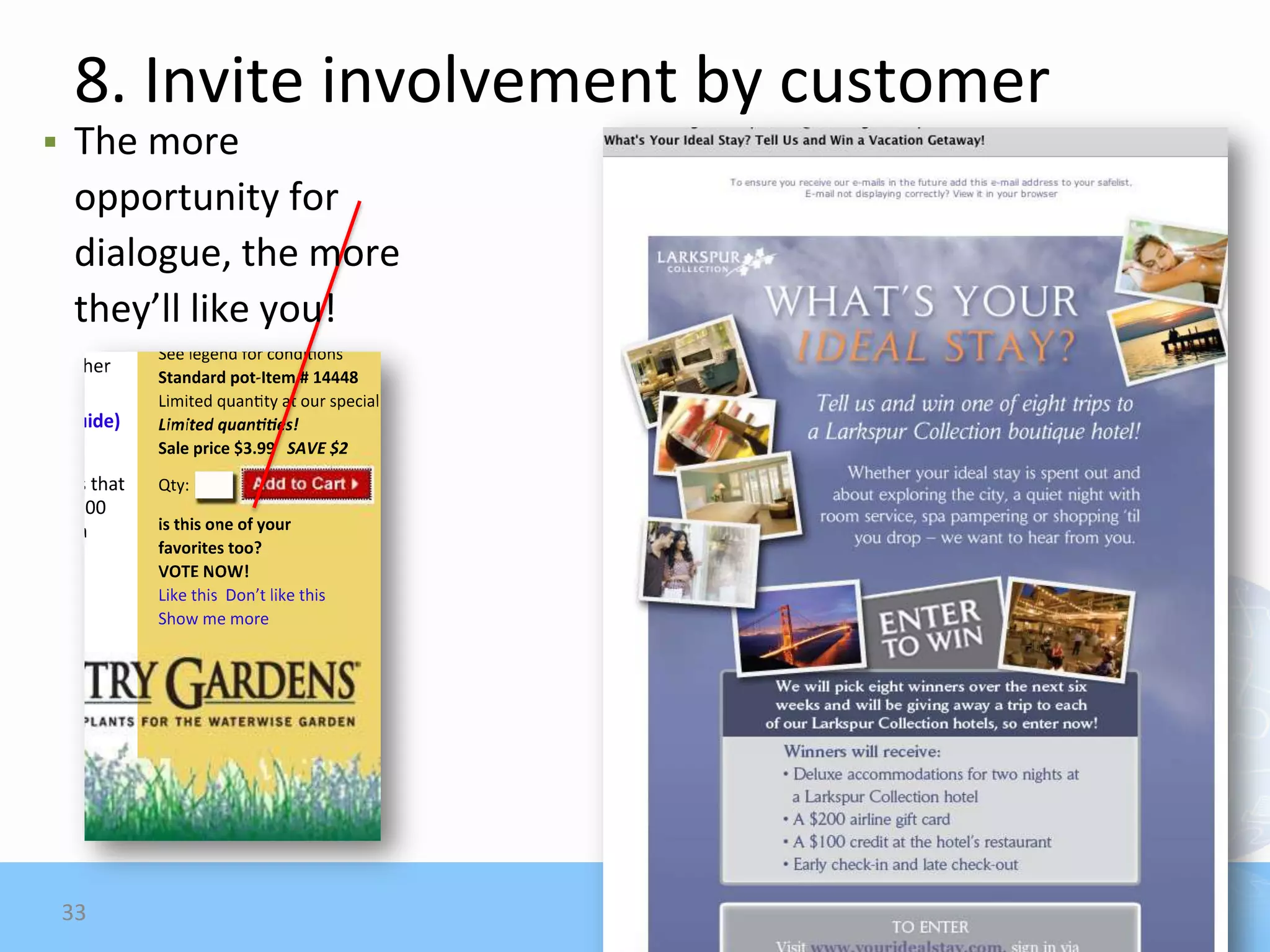 8. Invite involvement by customer
   The more
    opportunity for
    dialogue, the more
    they’ll like you!




    33
 
