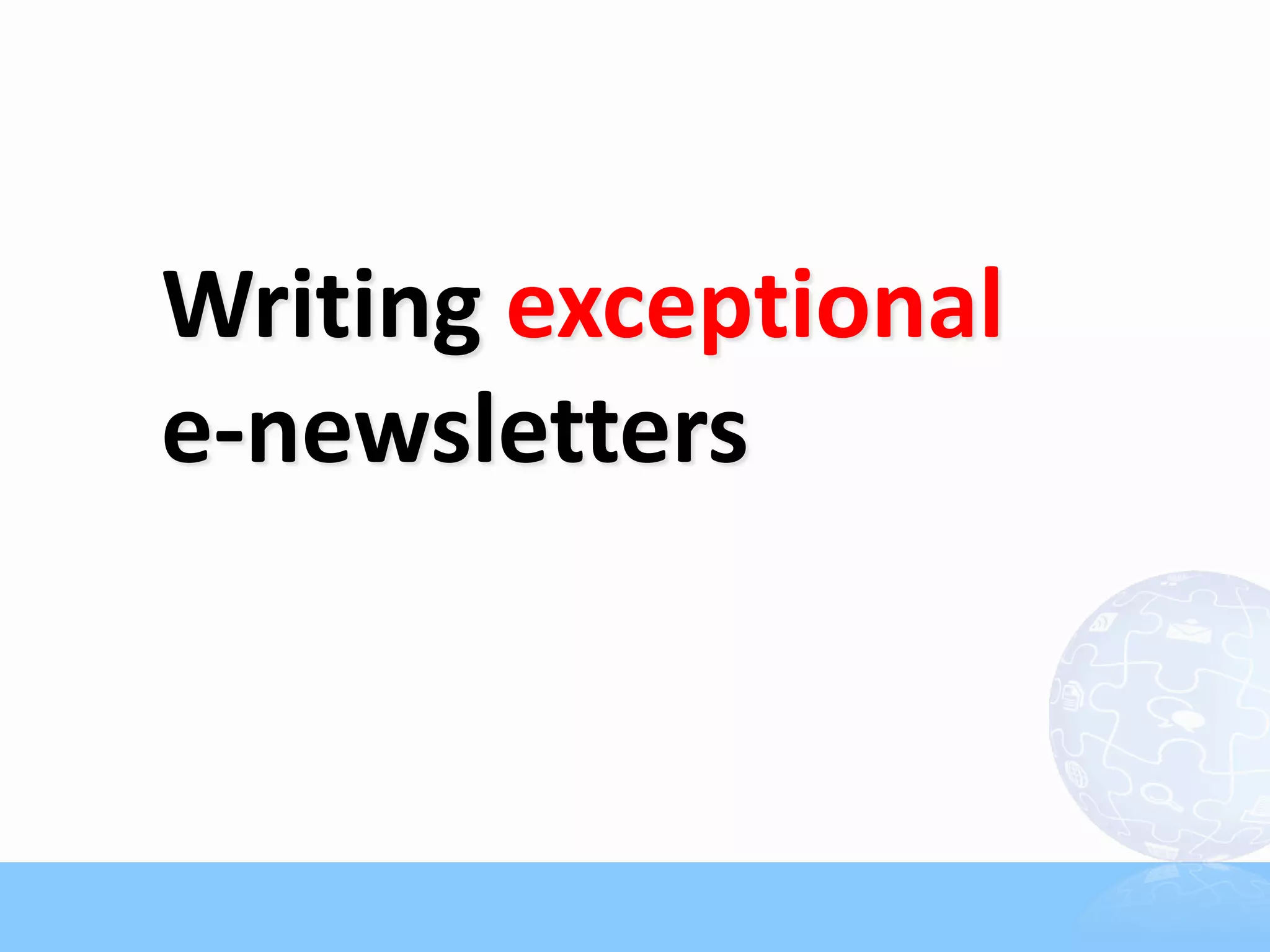Writing exceptional
e-newsletters
 