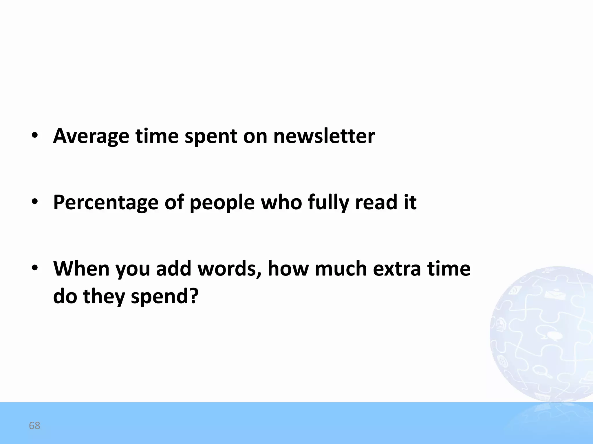 • Average time spent on newsletter

• Percentage of people who fully read it

• When you add words, how much extra time
  do they spend?




68
 