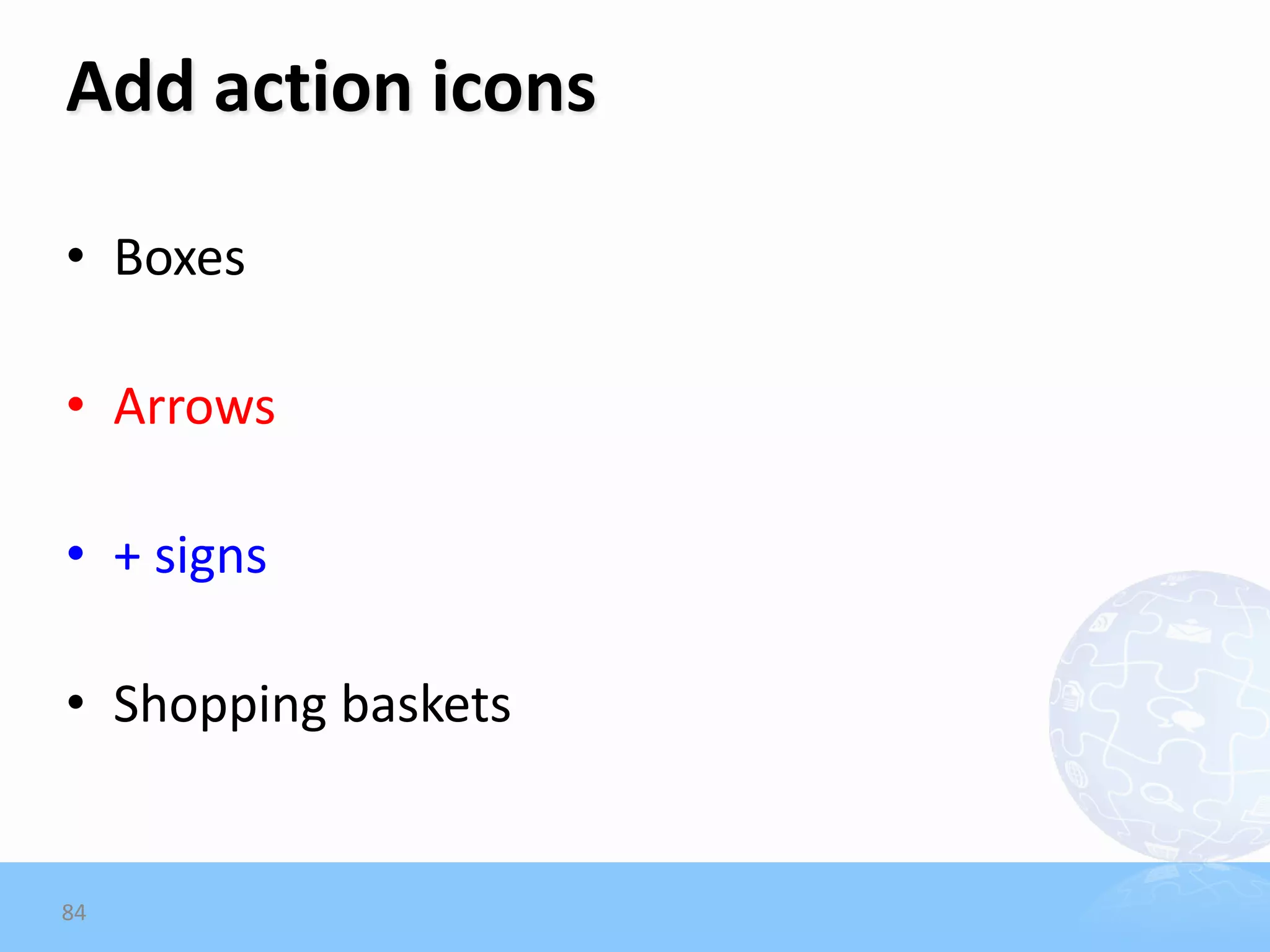 Add action icons

• Boxes

• Arrows

• + signs

• Shopping baskets


84
 