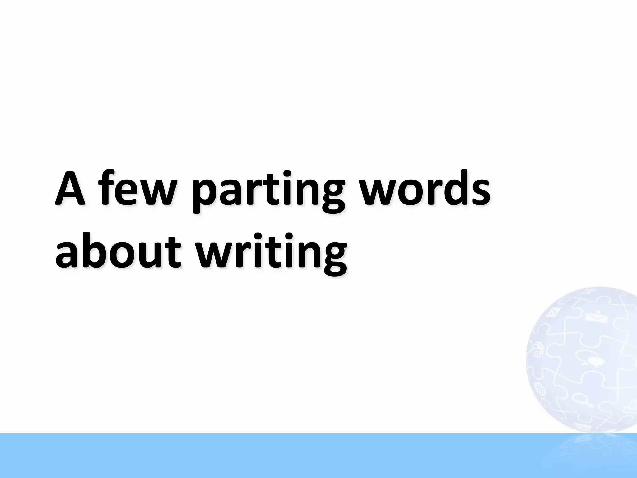 A few parting words
about writing
 