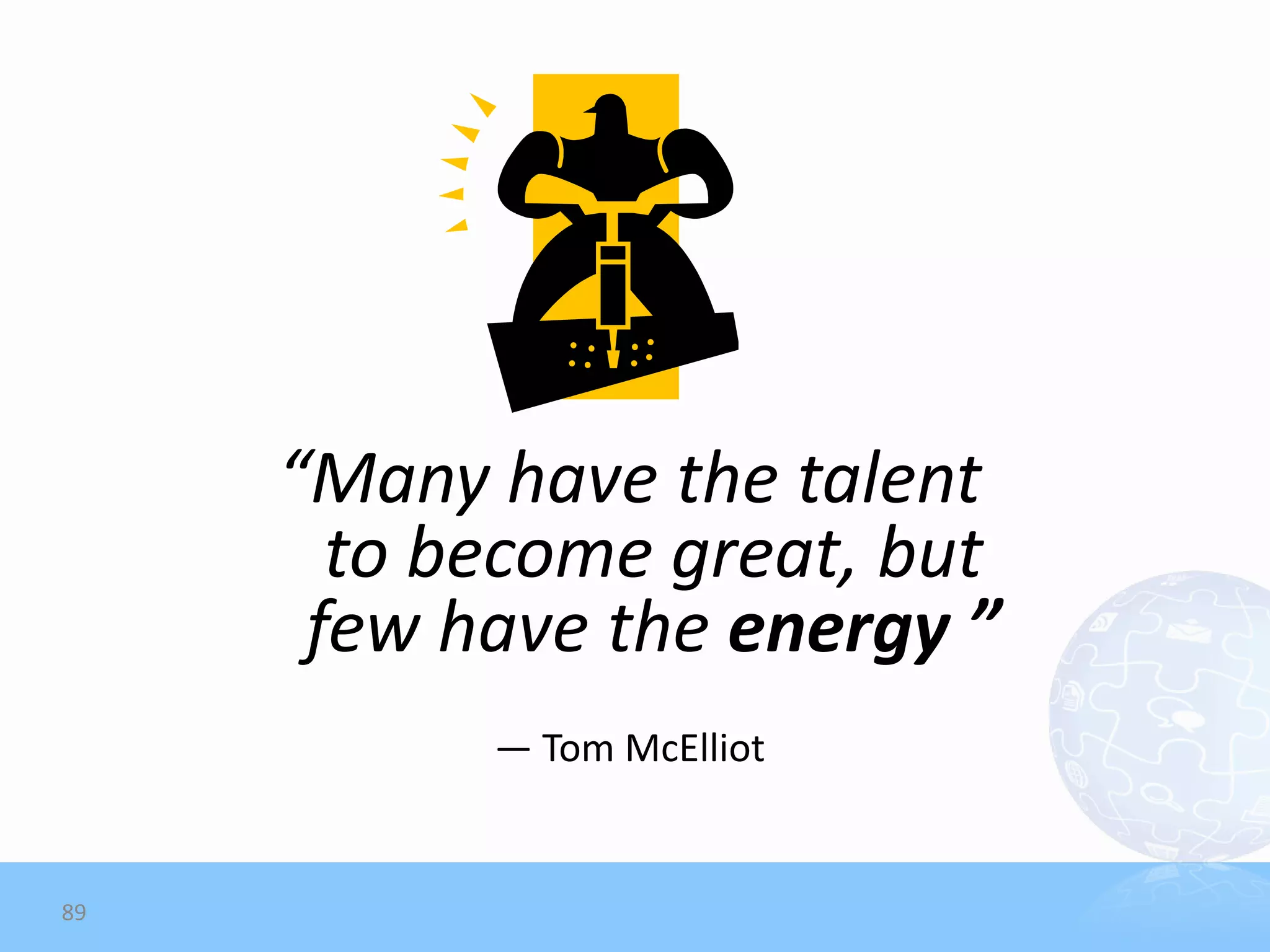 “Many have the talent
       to become great, but
      few have the energy ”
           — Tom McElliot


89
 