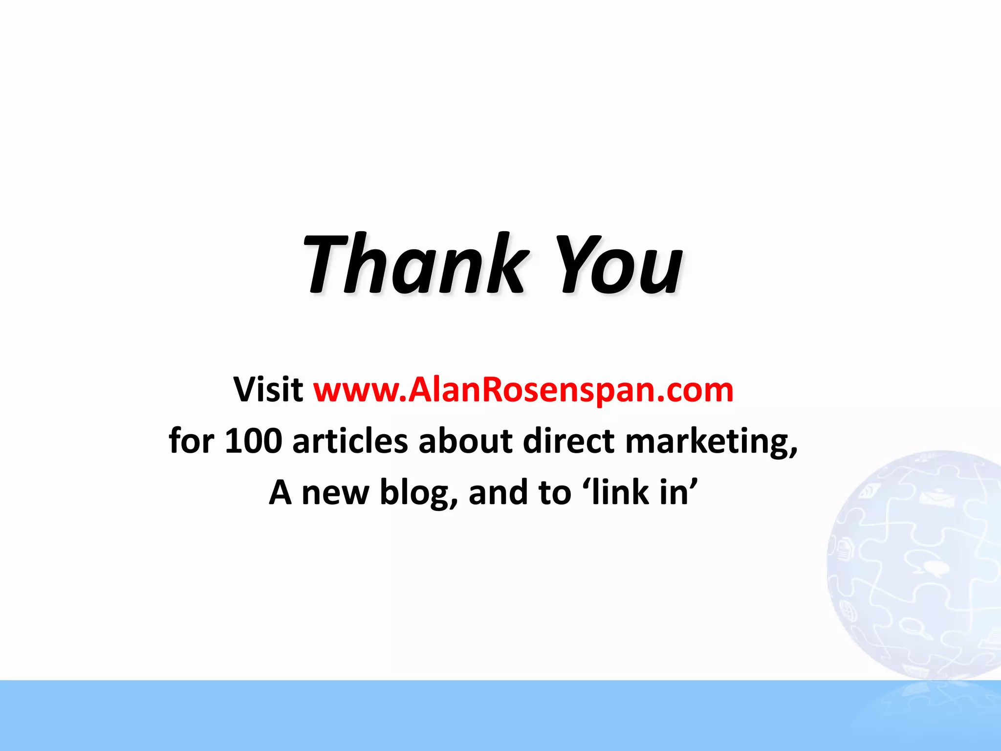 Thank You
    Visit www.AlanRosenspan.com
for 100 articles about direct marketing,
      A new blog, and to ‘link in’
 